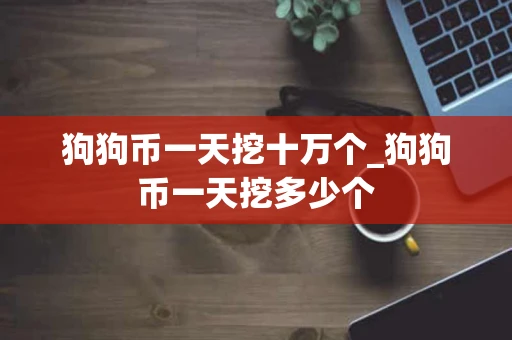 狗狗币一天挖十万个_狗狗币一天挖多少个