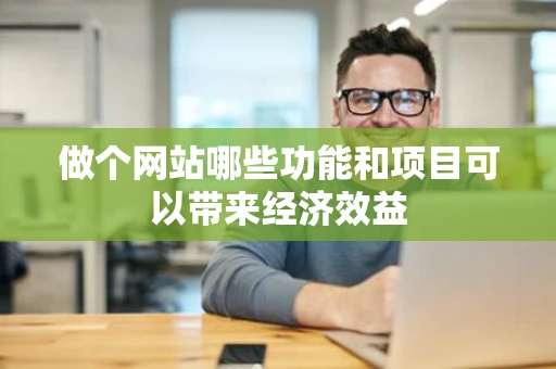 做个网站哪些功能和项目可以带来经济效益