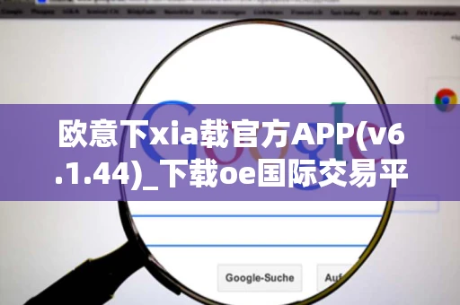 欧意下xia载官方APP(v6.1.44)_下载oe国际交易平台