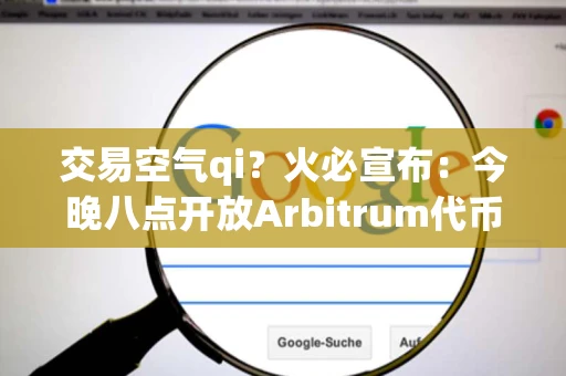 交易空气qi？火必宣布：今晚八点开放Arbitrum代币ARB入金