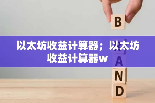 以太坊收益计算器；以太坊收益计算器w