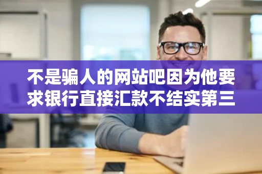 不是骗人的网站吧因为他要求银行直接汇款不结实第三方平台担保
