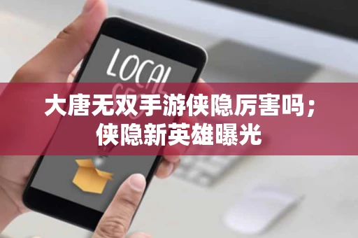 大唐无双手游侠隐厉害吗；侠隐新英雄曝光