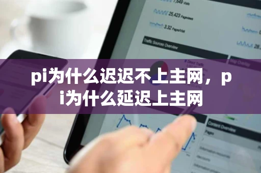 pi为什么迟迟不上主网，pi为什么延迟上主网
