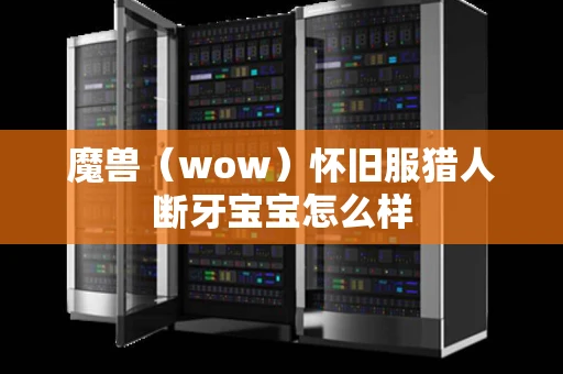 魔兽（wow）怀旧服猎人断牙宝宝怎么样