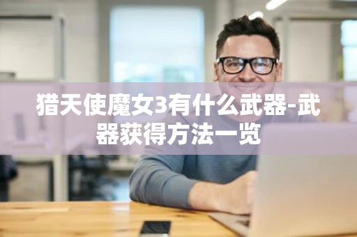 猎天使魔女3有什么武器-武器获得方法一览