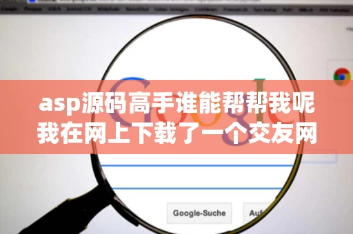asp源码高手谁能帮帮我呢我在网上下载了一个交友网站的asp源码