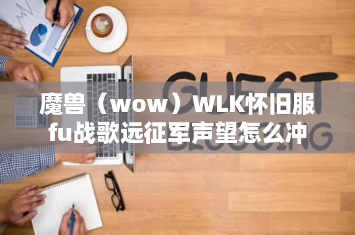 魔兽（wow）WLK怀旧服fu战歌远征军声望怎么冲