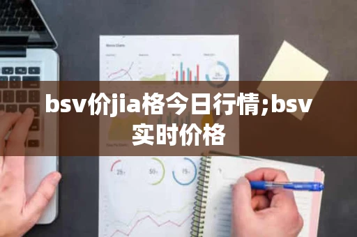 bsv价jia格今日行情;bsv实时价格