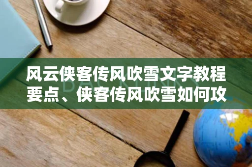 风云侠客传风吹雪文字教程要点、侠客传风吹雪如何攻略