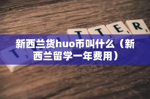 新西兰货huo币叫什么（新西兰留学一年费用）
