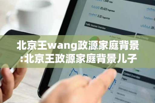 北京王wang政源家庭背景:北京王政源家庭背景儿子