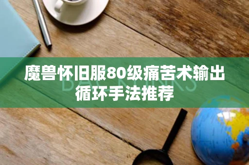 魔兽怀旧服80级痛苦术输出循环手法推荐