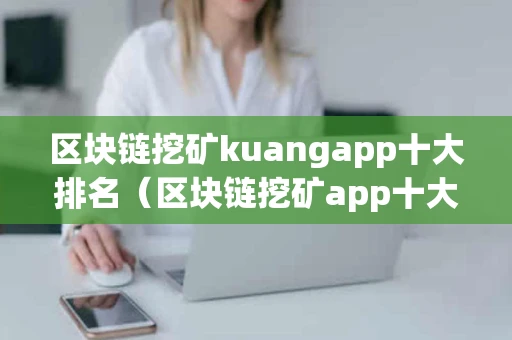 区块链挖矿kuangapp十大排名（区块链挖矿app十大排名下载）