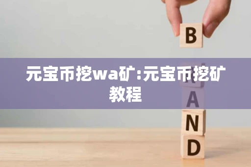 元宝币挖wa矿:元宝币挖矿教程