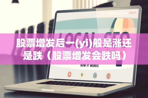 股票增发后一(yi)般是涨还是跌（股票增发会跌吗）