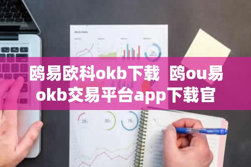 鸥易欧科okb下载  鸥ou易okb交易平台app下载官