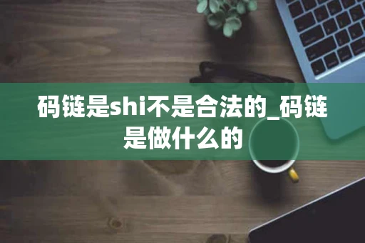 码链是shi不是合法的_码链是做什么的