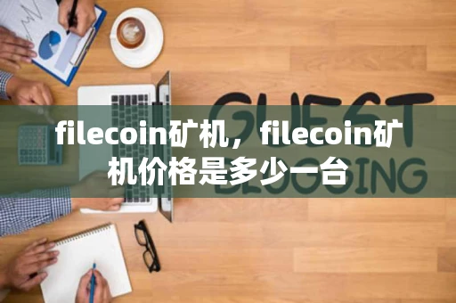 filecoin矿机，filecoin矿机价格是多少一台