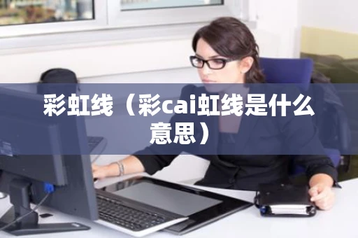 彩虹线（彩cai虹线是什么意思）