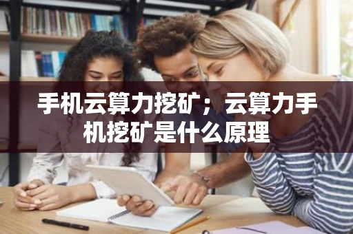 手机云算力挖矿；云算力手机挖矿是什么原理