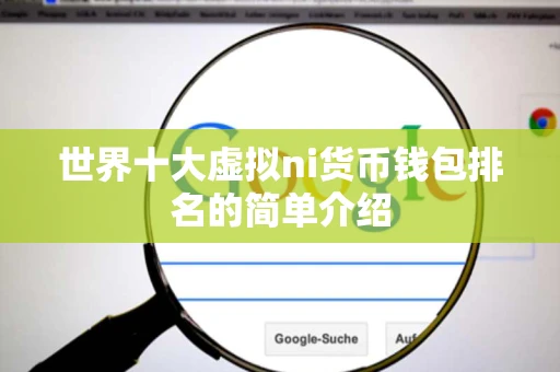 世界十大虚拟ni货币钱包排名的简单介绍