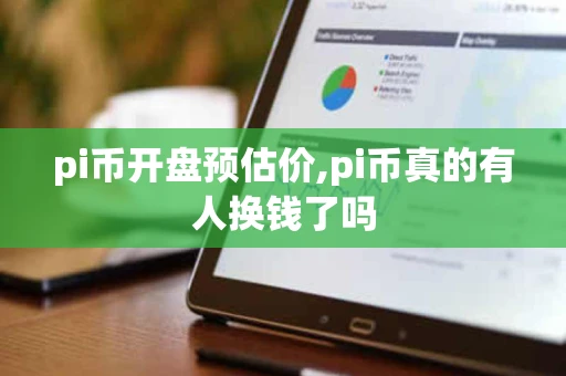 pi币开盘预估价,pi币真的有人换钱了吗