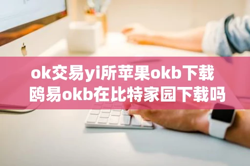ok交易yi所苹果okb下载  鸥易okb在比特家园下载吗