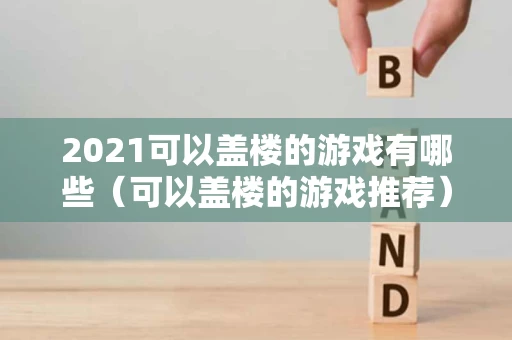 2021可以盖楼的游戏有哪些（可以盖楼的游戏推荐）