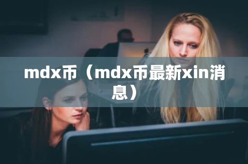 mdx币（mdx币最新xin消息）