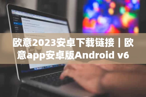 欧意2023安卓下载链接｜欧意app安卓版Android v6.1.4