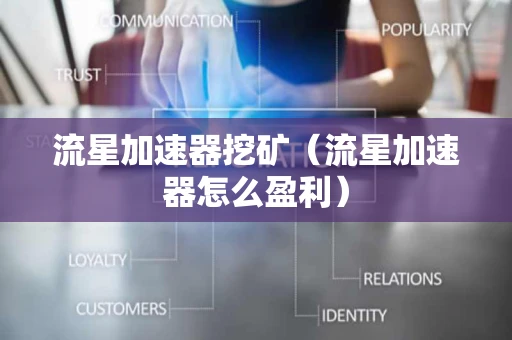 流星加速器挖矿（流星加速器怎么盈利）