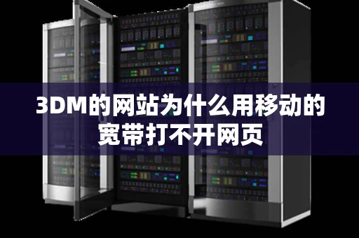 3DM的网站为什么用移动的宽带打不开网页