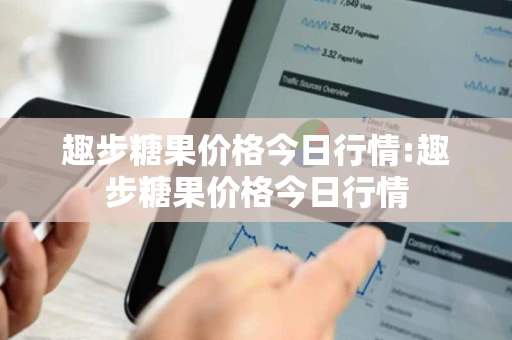 趣步糖果价格今日行情:趣步糖果价格今日行情