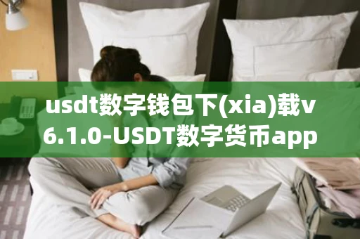 usdt数字钱包下(xia)载v6.1.0-USDT数字货币app官方下载