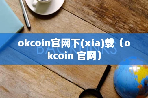 okcoin官网下(xia)载（okcoin 官网）