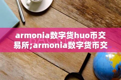 armonia数字货huo币交易所;armonia数字货币交易所介绍