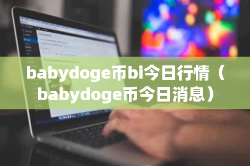 babydoge币bi今日行情（babydoge币今日消息）