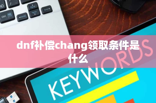 dnf补偿chang领取条件是什么