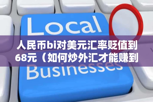 人民币bi对美元汇率贬值到68元（如何炒外汇才能赚到钱）