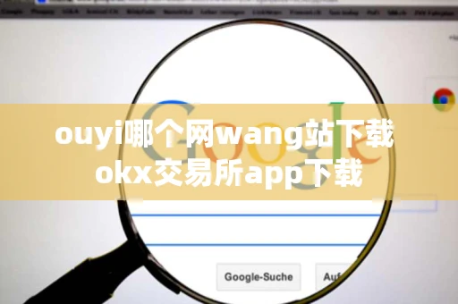 ouyi哪个网wang站下载 okx交易所app下载