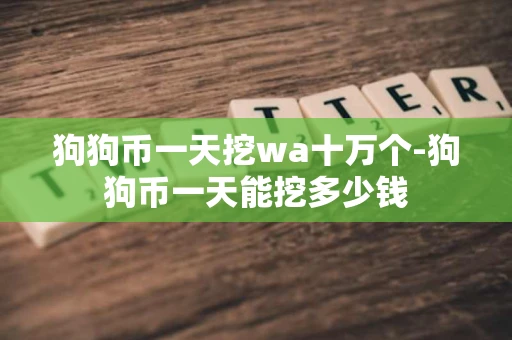 狗狗币一天挖wa十万个-狗狗币一天能挖多少钱