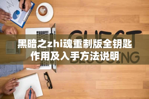 黑暗之zhi魂重制版全钥匙作用及入手方法说明