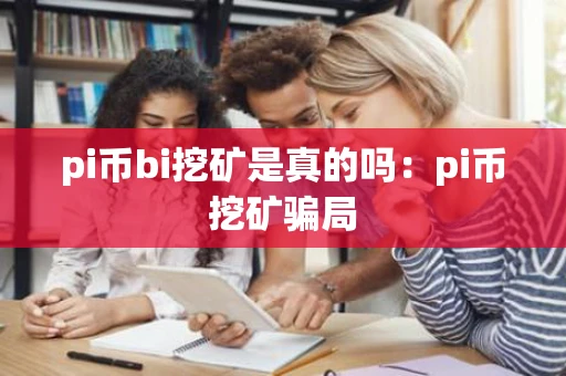 pi币bi挖矿是真的吗：pi币挖矿骗局