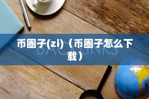 币圈子(zi)（币圈子怎么下载）