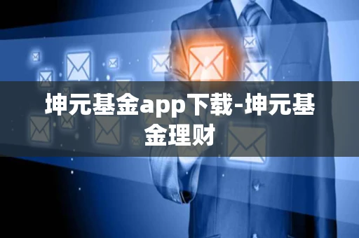 坤元基金app下载-坤元基金理财