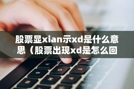 股票显xian示xd是什么意思（股票出现xd是怎么回事）