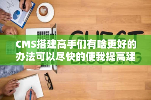 CMS搭建高手们有啥更好的办法可以尽快的使我提高建站技能吗