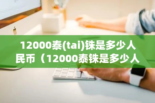 12000泰(tai)铢是多少人民币（12000泰铢是多少人民币啊??