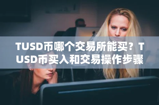 TUSD币哪个交易所能买？TUSD币买入和交易操作步骤教程